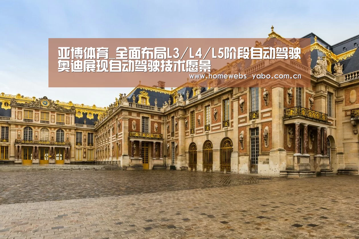 亚博体育_全面布局L3/L4/L5阶段自动驾驶奥迪展现自动驾驶技术愿景(图1) 亚博体育